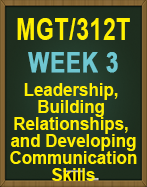 MGT/312T WEEK 3 Leadership, Building Relationships, and Developing Communication Skills